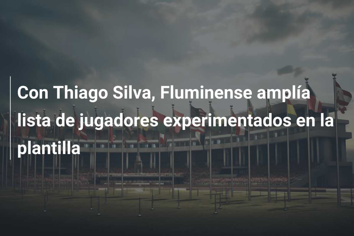 Con Thiago Silva, Fluminense amplía lista de jugadores experimentados en la plantilla