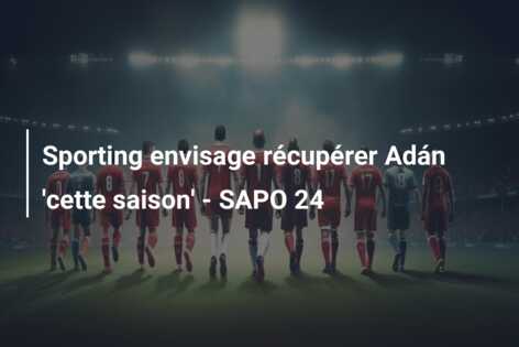 Sporting envisage récupérer Adán ‘cette saison’ – SAPO 24
