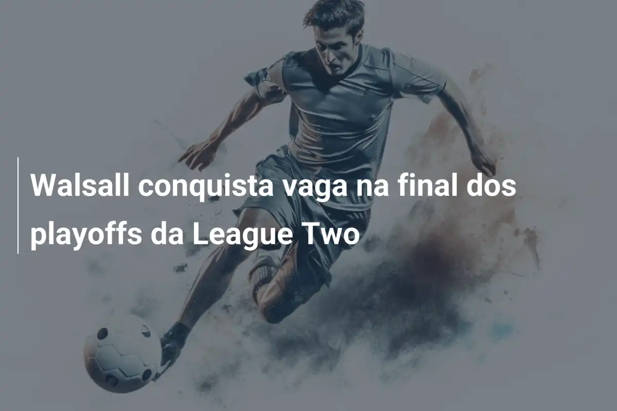 Walsall conquista vaga na final dos playoffs da League Two
