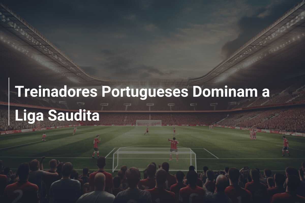 Treinadores Portugueses Dominam a Liga Saudita
