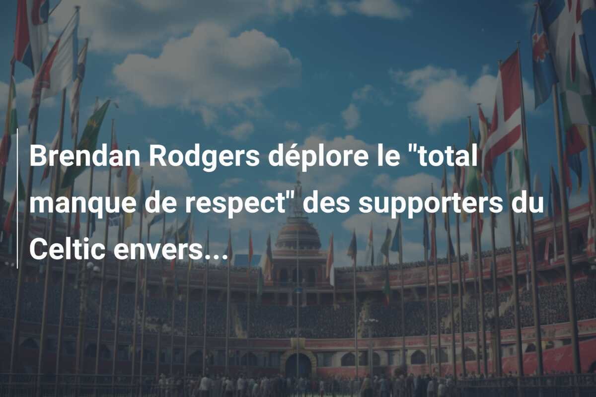 Brendan Rodgers déplore le "total manque de respect" des supporters du Celtic envers...