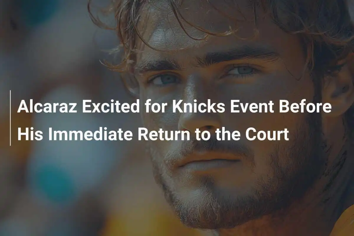Alcaraz freut sich auf Knicks-Event vor seiner sofortigen Rückkehr auf den Platz