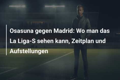 Osasuna gegen Madrid: Wo man das La Liga-S sehen kann, Zeitplan und Aufstellungen