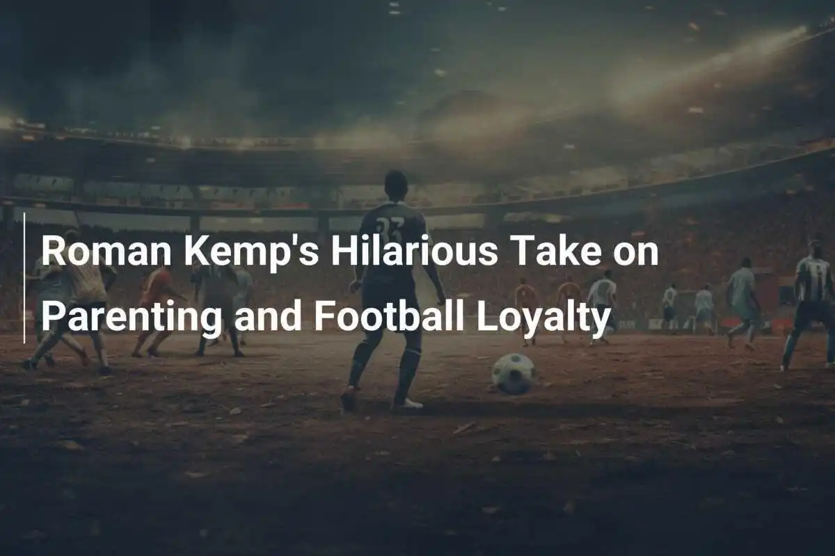 Pandangan Lucu Roman Kemp tentang Menjadi Orang Tua dan Loyalitas Sepak Bola