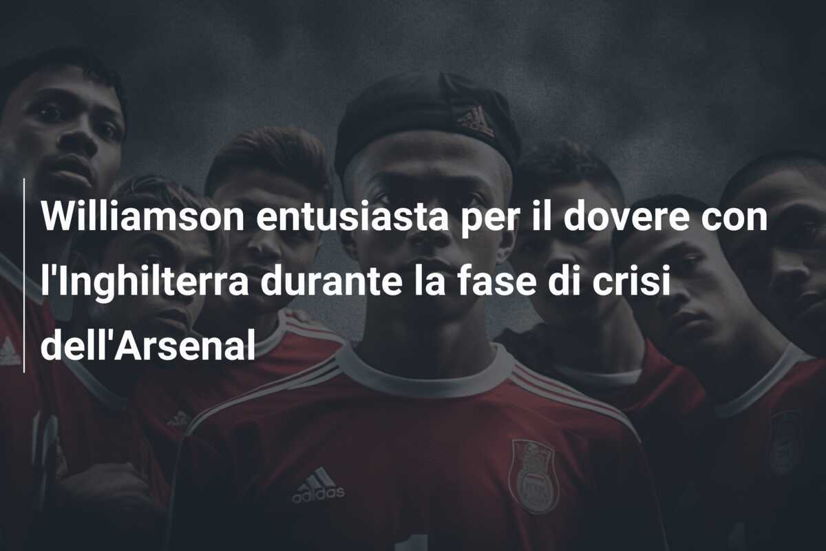 Williamson entusiasta per il dovere con l'Inghilterra durante la fase di crisi dell'Arsenal