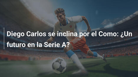 Diego Carlos se inclina por el Como: ¿Un futuro en la Serie A?