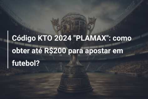 Código KTO 2024 “PLAMAX”: como obter até R$200 para apostar em futebol?