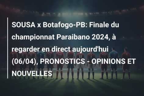 SOUSA x Botafogo-PB: Finale du championnat Paraibano 2024, à regarder en direct aujourd’hui (06/04), PRONOSTICS – OPINIONS ET NOUVELLES