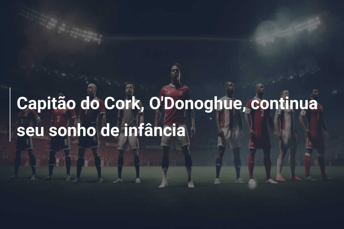 Capitão do Cork, O’Donoghue, continua seu sonho de infância