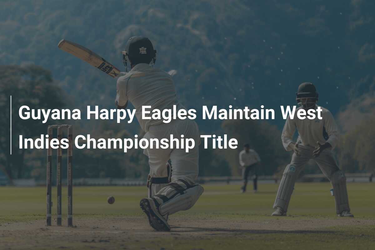 Guyana Harpy Eagles Maintain West Indies Championship Title - azscore.com