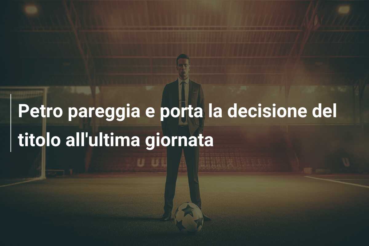 Petro pareggia e porta la decisione del titolo all’ultima giornata