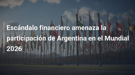 Escándalo financiero amenaza la participación de Argentina en el Mundial 2026