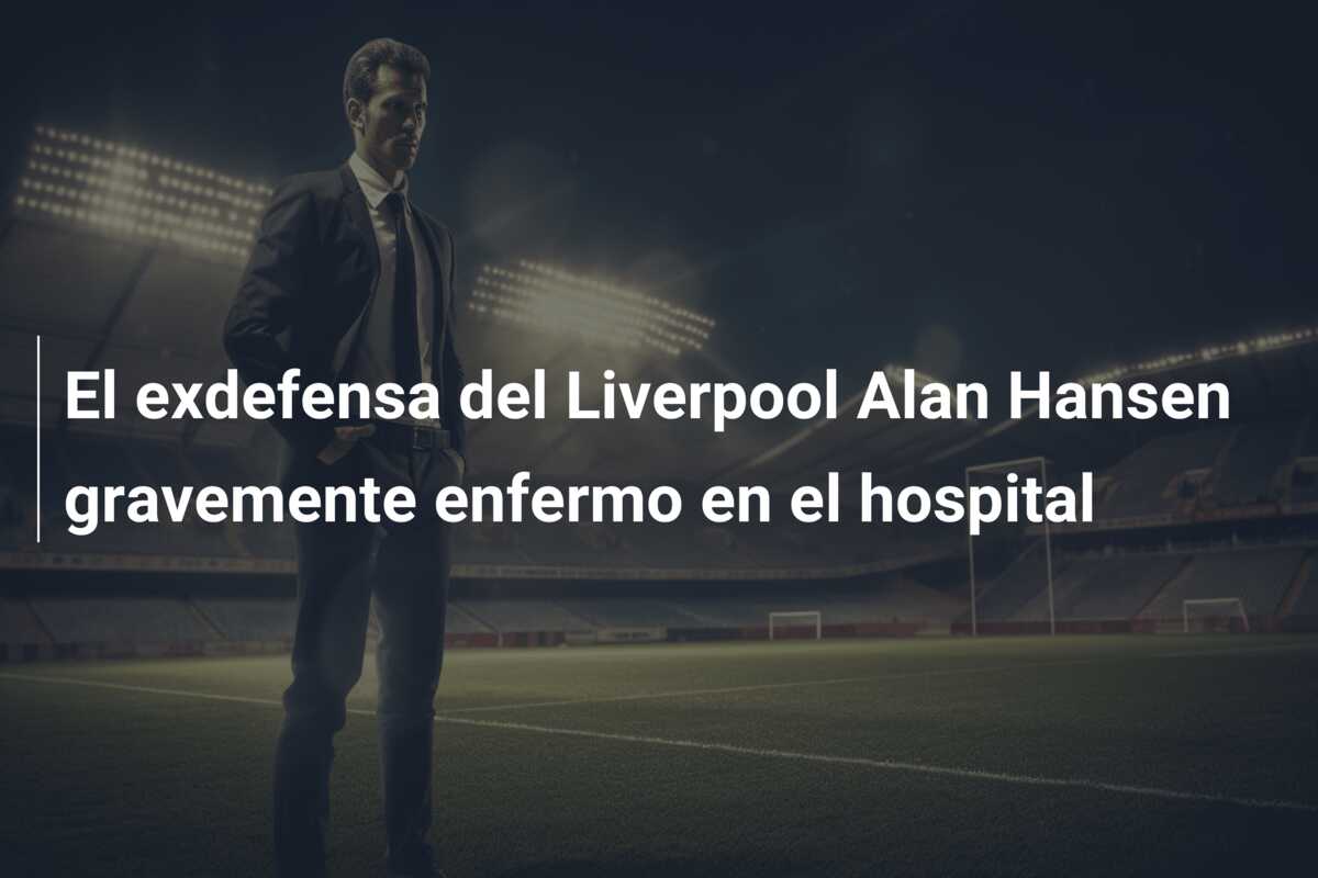El exdefensa del Liverpool Alan Hansen gravemente enfermo en el hospital