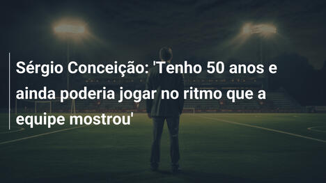 Sérgio Conceição: 'Tenho 50 anos e ainda poderia jogar no ritmo que a equipe mostrou'
