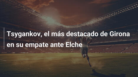 Tsygankov, el más destacado de Girona en su empate ante Elche