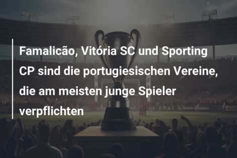 Famalicão, Vitória SC und Sporting CP sind die portugiesischen Vereine, die am meisten junge Spieler verpflichten