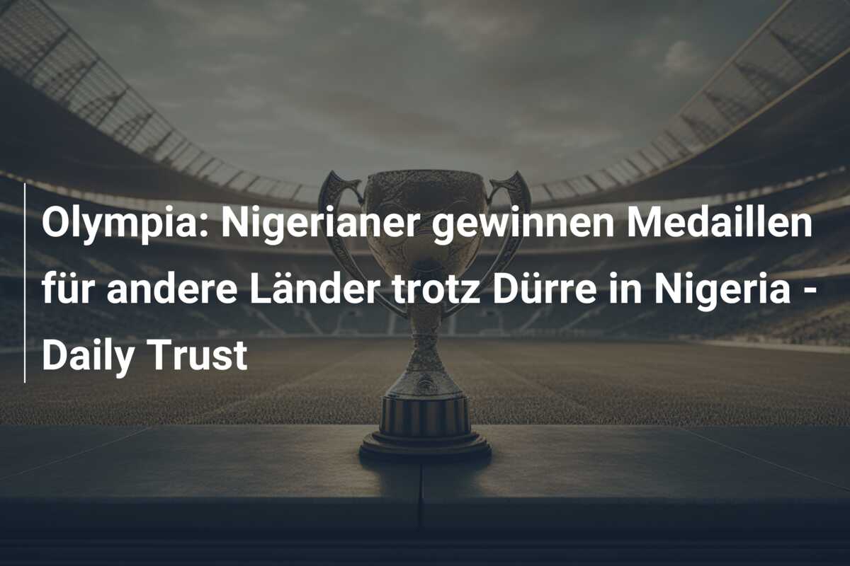 Olympia: Nigerianer gewinnen Medaillen für andere Länder trotz Dürre in Nigeria – Daily Trust
