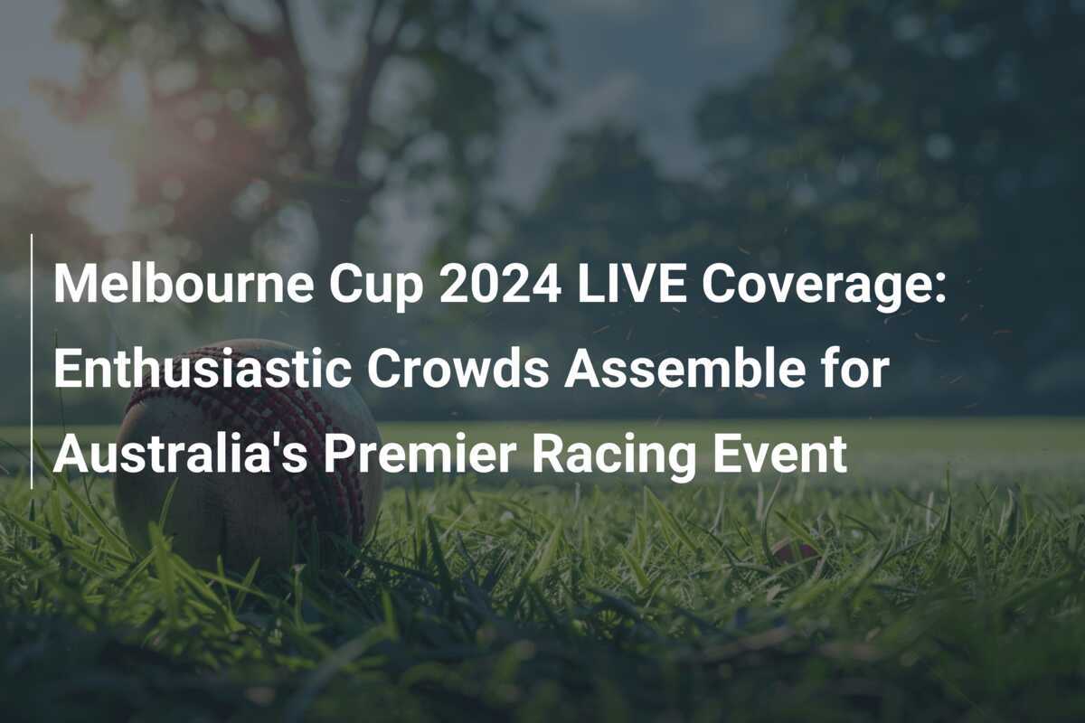 Melbourne Cup 2024 LIVE Coverage Enthusiastic Crowds Assemble for