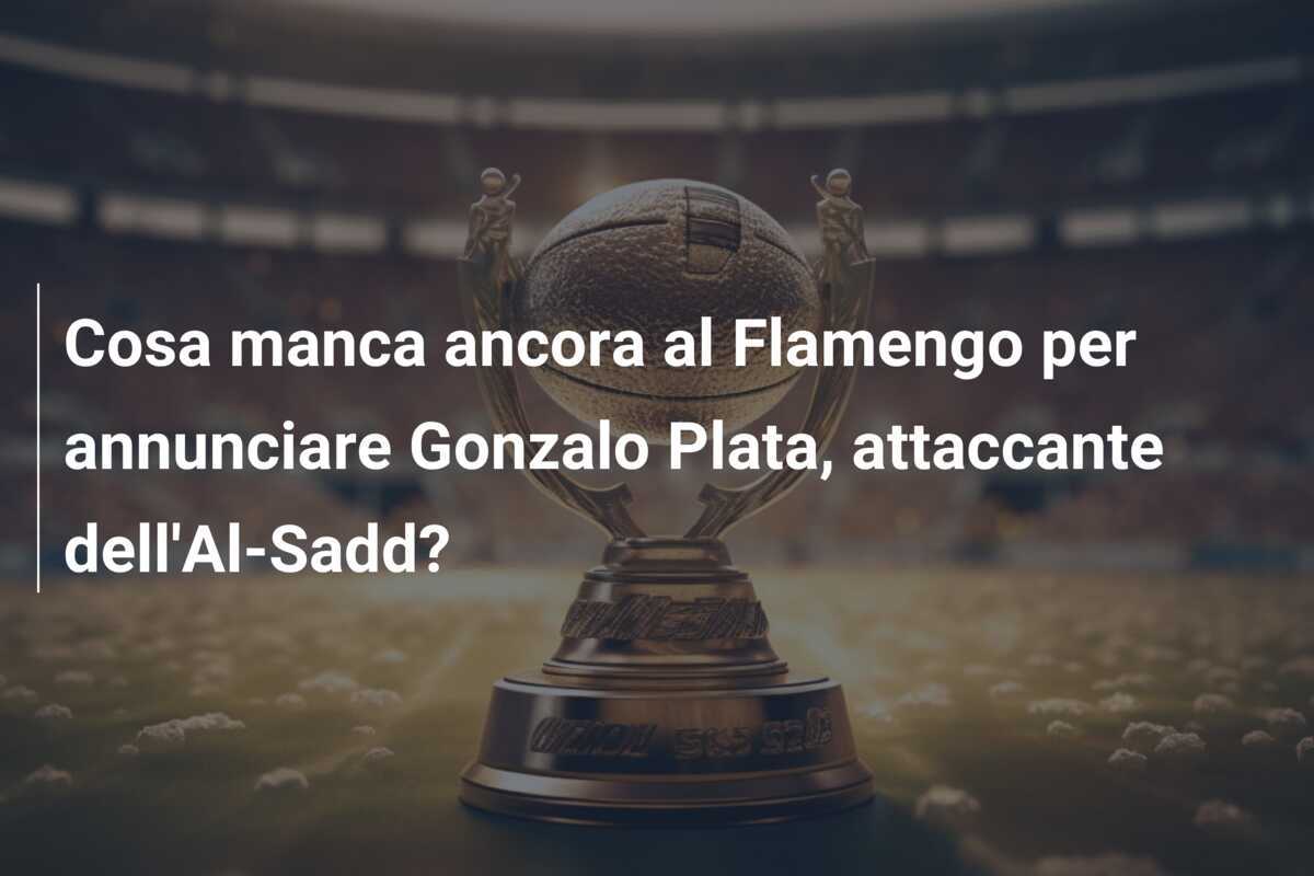 Cosa manca ancora al Flamengo per annunciare Gonzalo Plata, attaccante dell’Al-Sadd?