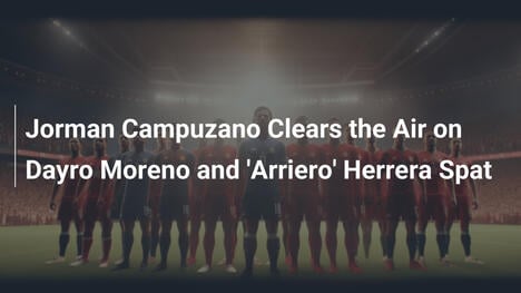 Jorman Campuzano、Dayro Morenoと'Arriero' Herreraの騒動を語る