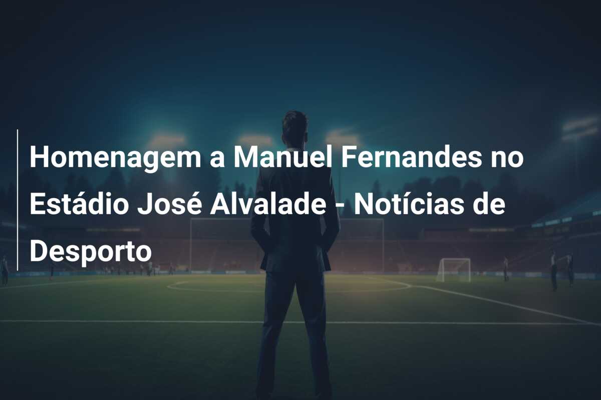 Homenagem a Manuel Fernandes no Estádio José Alvalade – Notícias de Desporto