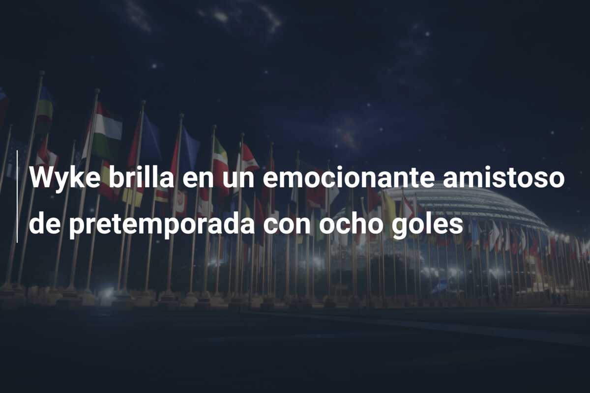 Wyke brilla en un emocionante amistoso de pretemporada con ocho goles