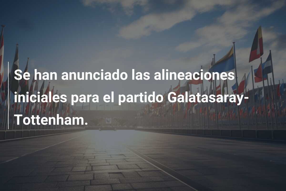Se han anunciado las alineaciones iniciales para el partido Galatasaray-Tottenham.