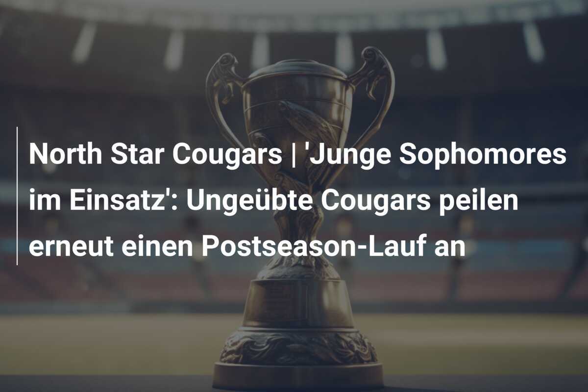 North Star Cougars | ‘Junge Sophomores im Einsatz’: Ungeübte Cougars peilen erneut einen Postseason-Lauf an