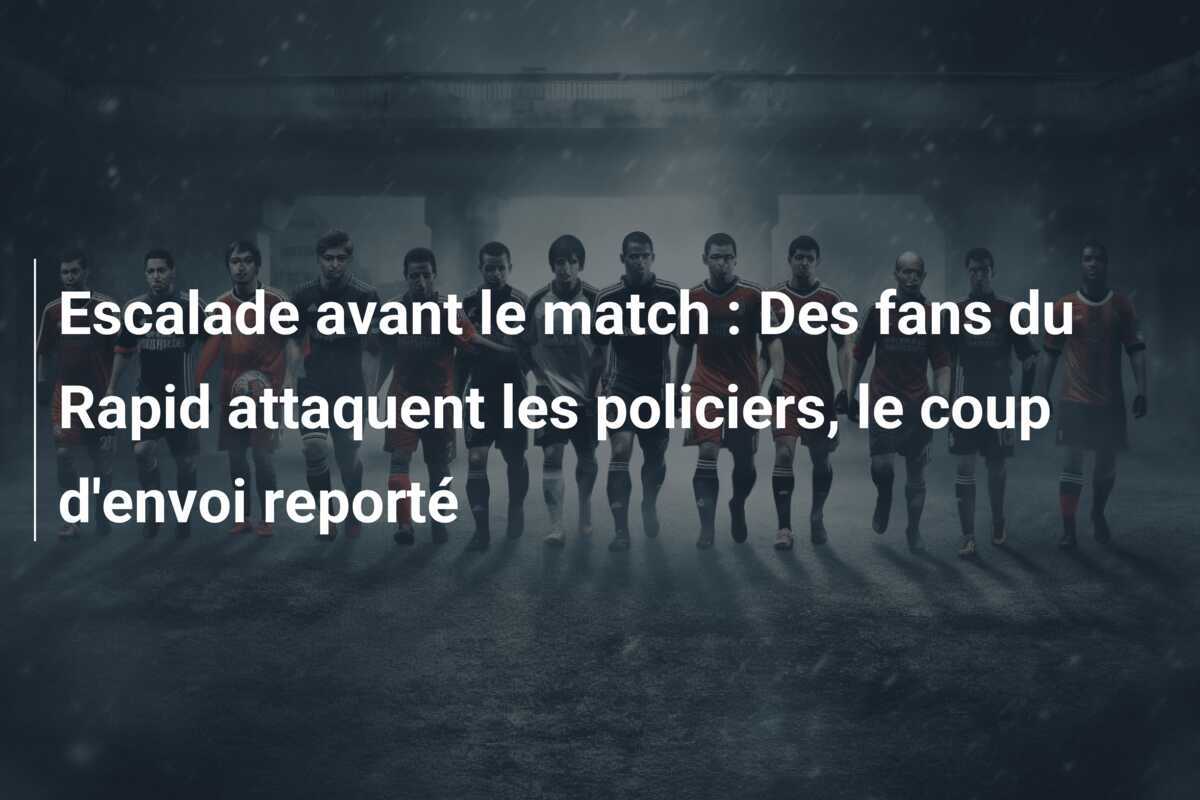 Escalade avant le match : Des fans du Rapid attaquent les policiers, le coup d'envoi reporté