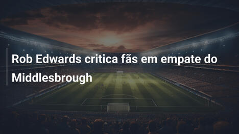 Rob Edwards critica fãs em empate do Middlesbrough