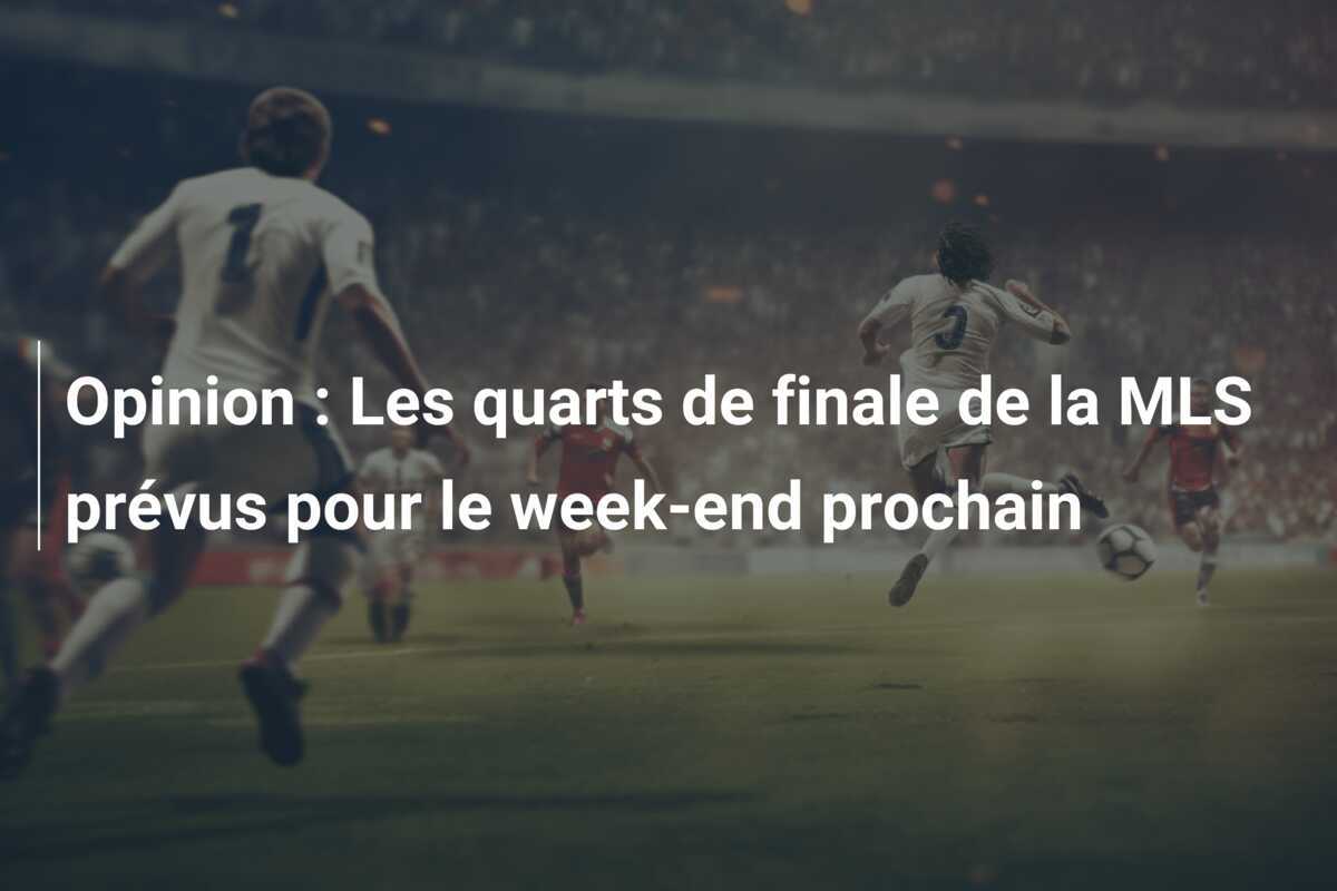 Opinion : Les quarts de finale de la MLS prévus pour le week-end prochain