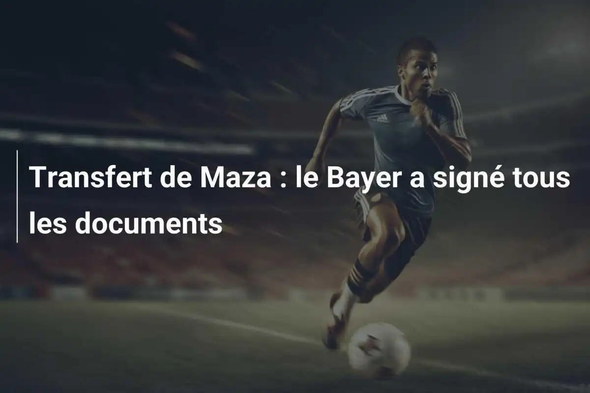 Transfert de Maza : le Bayer a signé tous les documents