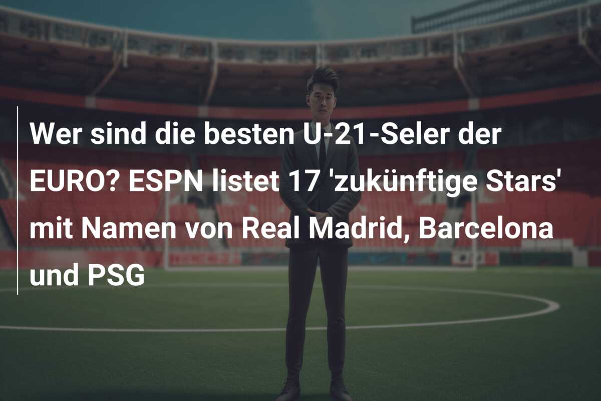 Wer sind die besten U-21-Seler der EURO? ESPN listet 17 ‘zukünftige Stars’ mit Namen von Real Madrid, Barcelona und PSG
