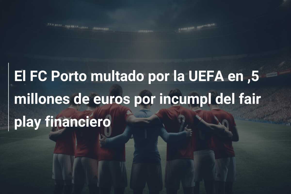 El FC Porto multado por la UEFA en ,5 millones de euros por incumpl del fair play financiero