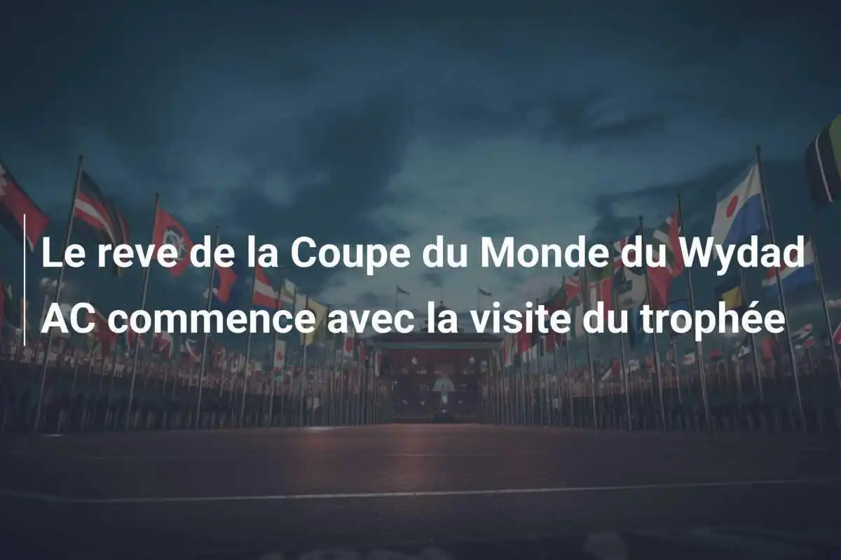 Le reve de la Coupe du Monde du Wydad AC commence avec la visite du trophée
