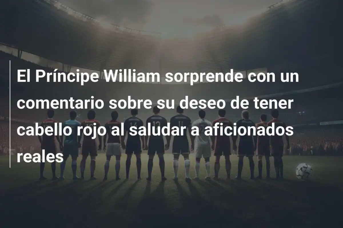 El Príncipe William sorprende con un comentario sobre su deseo de tener cabello rojo al saludar a aficionados reales