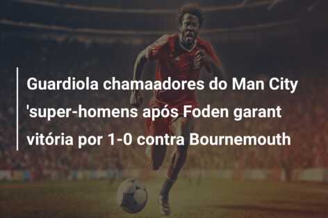 Guardiola chamaadores do Man City ‘super-homens após Foden garant vitória por 1-0 contra Bournemouth