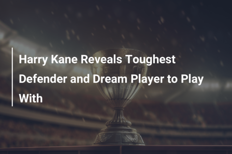 Harry Kane Reveals Toughest Defender and Dream Player to Play With
