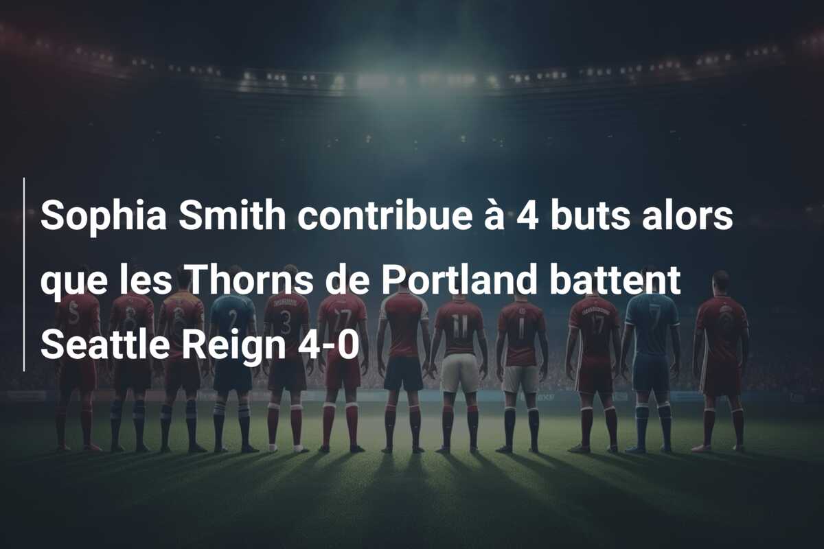 Sophia Smith contribue à 4 buts alors que les Thorns de Portland battent Seattle Reign 4-0
