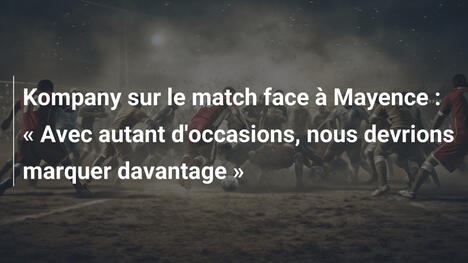 Kompany sur le match face à Mayence : « Avec autant d'occasions, nous devrions marquer davantage »