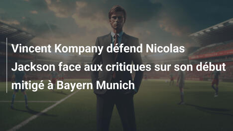 Vincent Kompany défend Nicolas Jackson face aux critiques sur son début mitigé à Bayern Munich