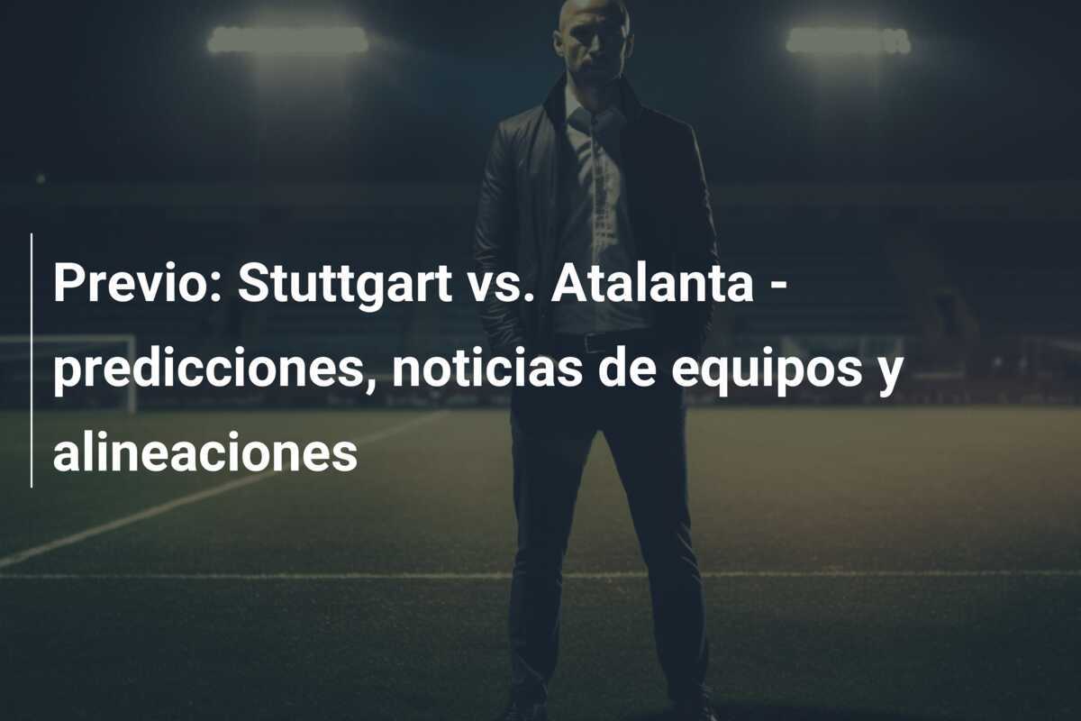Previo: Stuttgart vs. Atalanta - predicciones, noticias de equipos y alineaciones