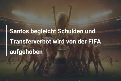 Santos begleicht Schulden und Transferverbot wird von der FIFA aufgehoben