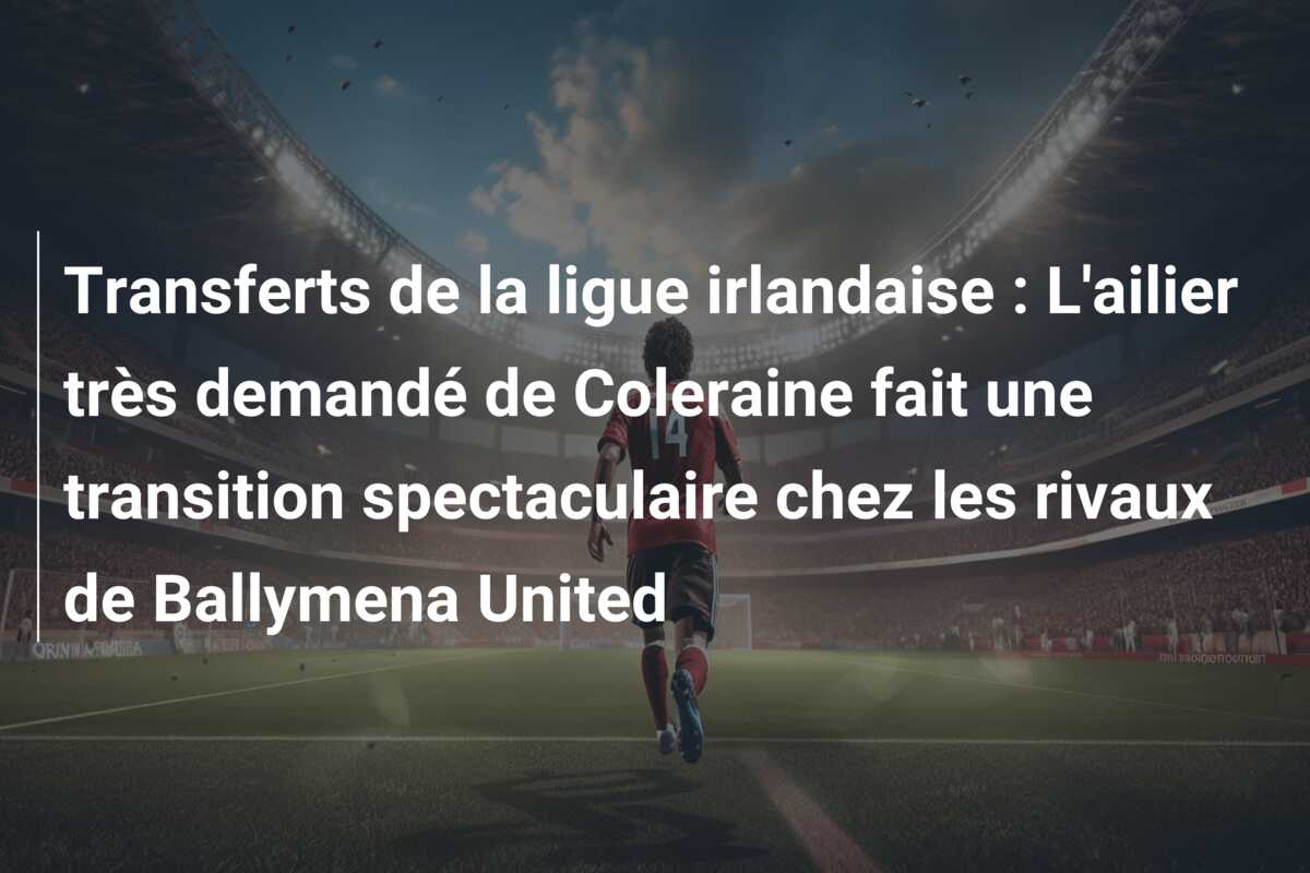 Transferts de la ligue irlandaise : L’ailier très demandé de Coleraine fait une transition spectaculaire chez les rivaux de Ballymena United