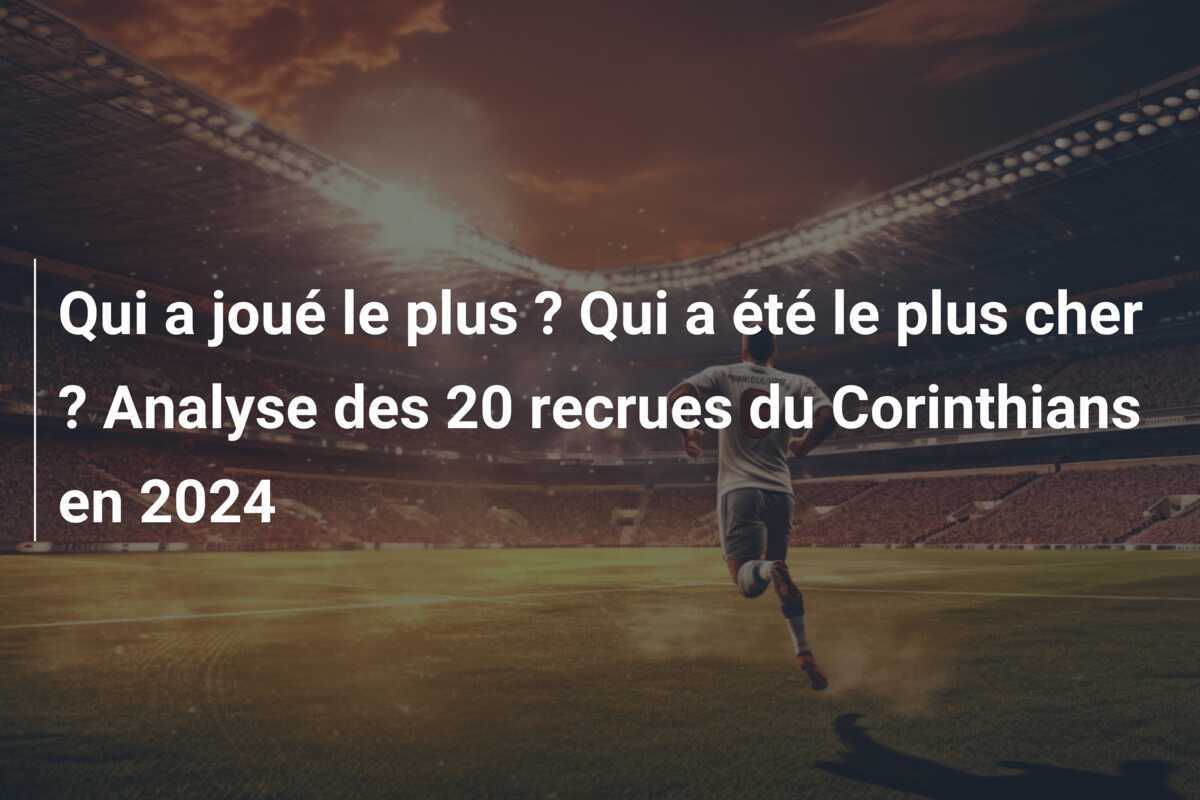 Qui a joué le plus ? Qui a été le plus cher ? Analyse des 20 recrues du Corinthians en 2024