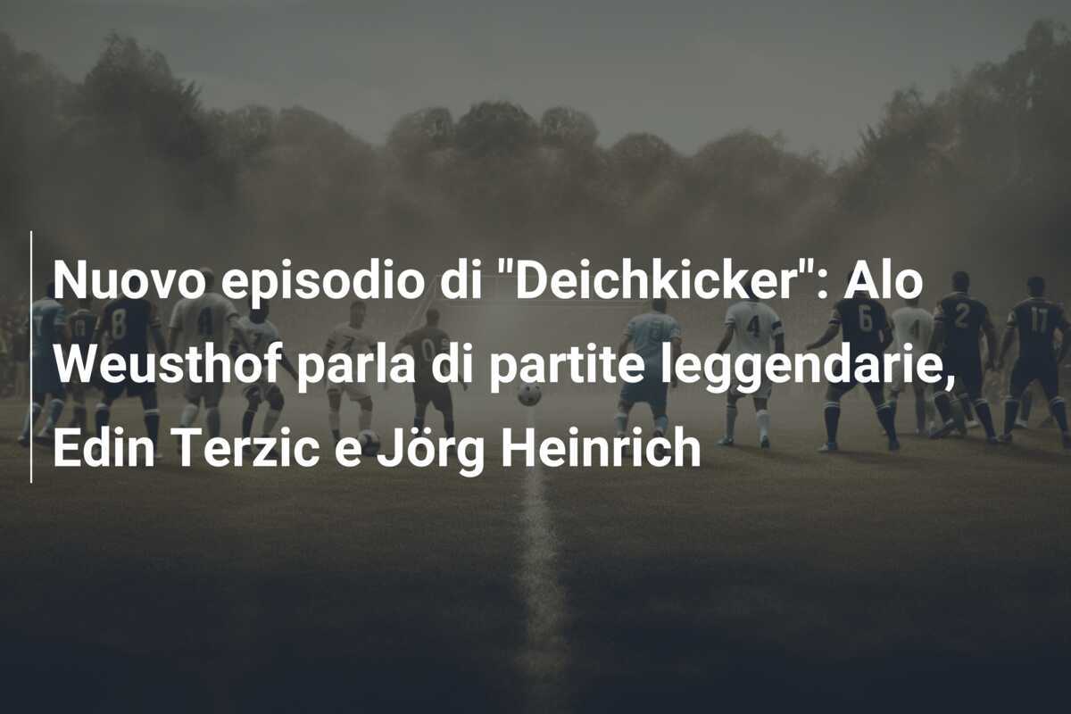 Nuovo episodio di "Deichkicker": Alo Weusthof parla di partite leggendarie, Edin Terzic e Jörg Heinrich