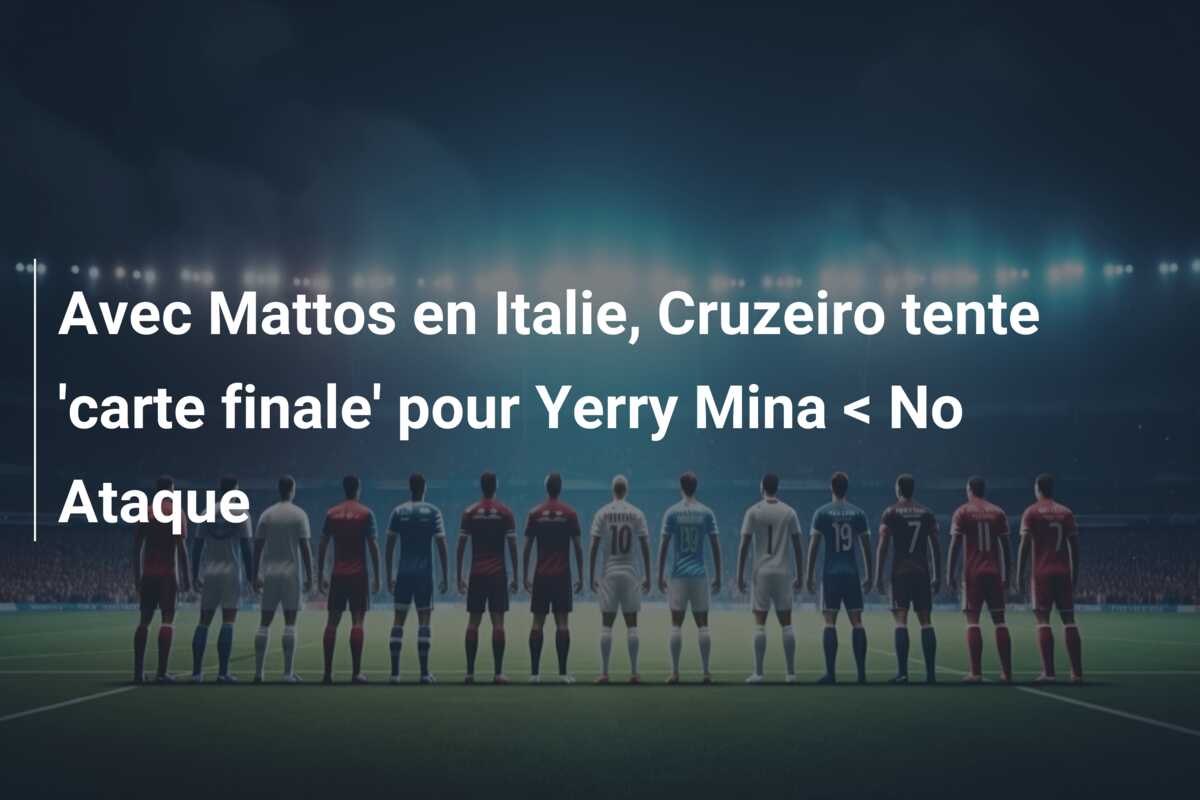 Avec Mattos en Italie, Cruzeiro tente ‘carte finale’ pour Yerry Mina < No Ataque