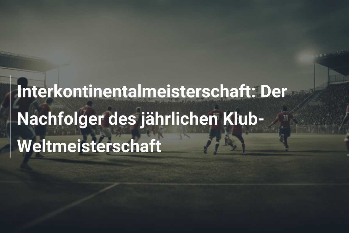 Interkontinentalmeisterschaft: Der Nachfolger des jährlichen Klub-Weltmeisterschaft