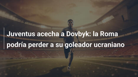 Juventus acecha a Dovbyk: la Roma podría perder a su goleador ucraniano