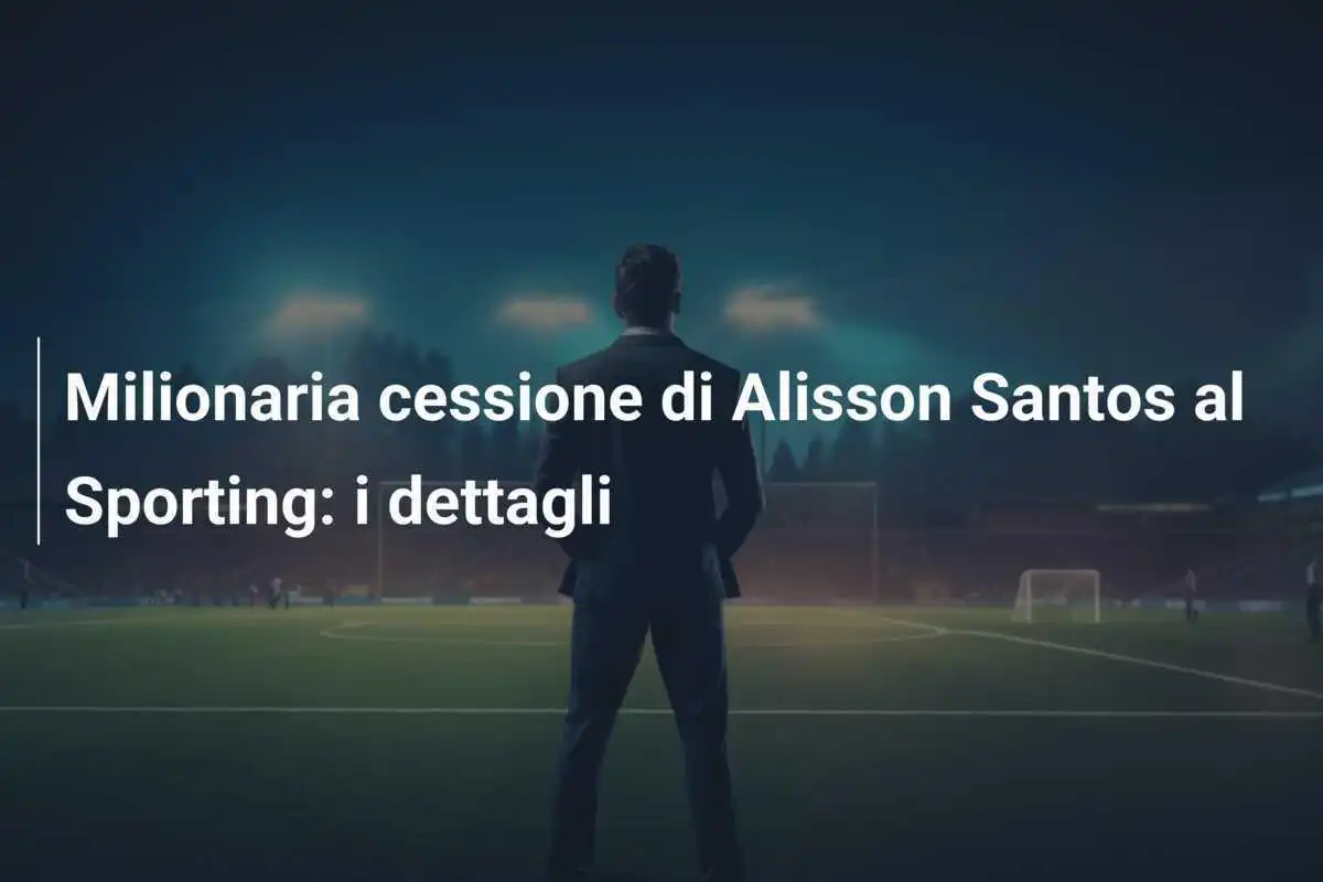 Milionaria cessione di Alisson Santos al Sporting: i dettagli